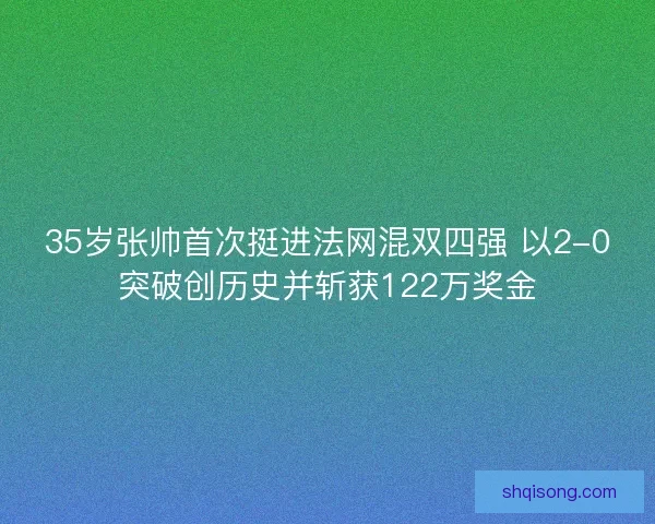 35岁张帅首次挺进法网混双四强 以2-0突破创历史并斩获122万奖金