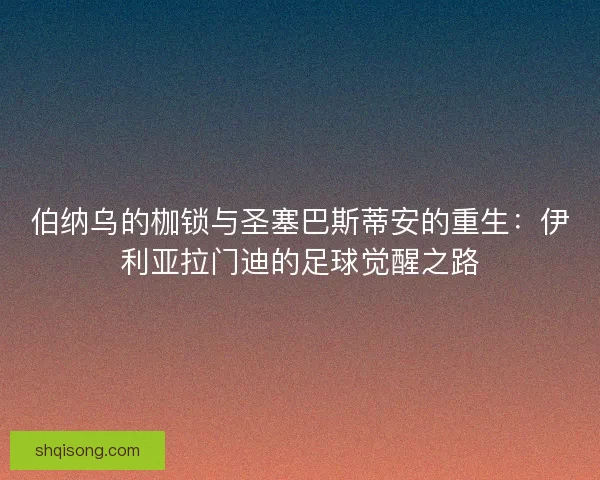 伯纳乌的枷锁与圣塞巴斯蒂安的重生：伊利亚拉门迪的足球觉醒之路
