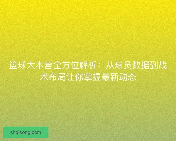 篮球大本营全方位解析：从球员数据到战术布局让你掌握最新动态