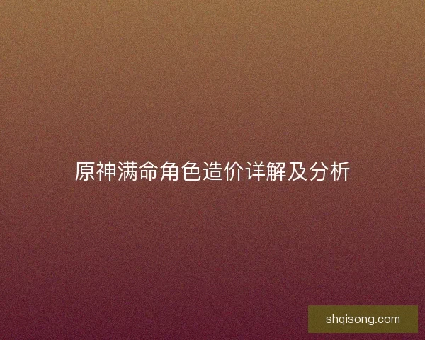 原神满命角色造价详解及分析