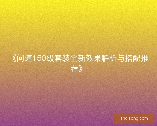 《问道150级套装全新效果解析与搭配推荐》