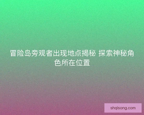 冒险岛旁观者出现地点揭秘 探索神秘角色所在位置