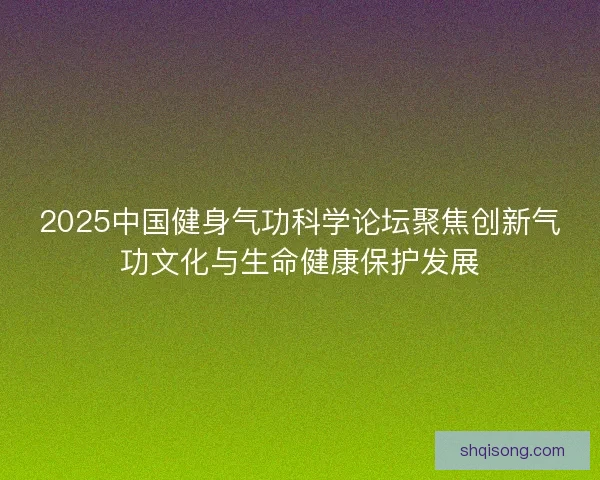 2025中国健身气功科学论坛聚焦创新气功文化与生命健康保护发展