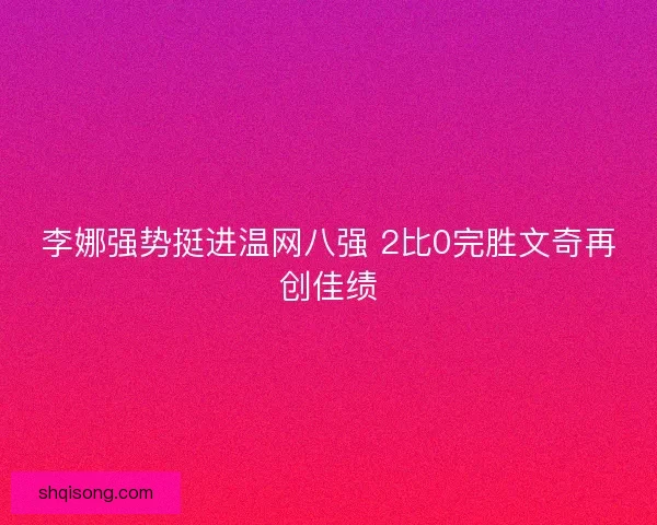 李娜强势挺进温网八强 2比0完胜文奇再创佳绩