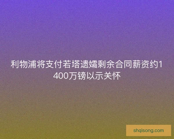 利物浦将支付若塔遗孀剩余合同薪资约1400万镑以示关怀