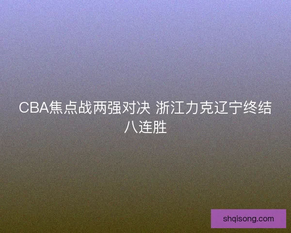CBA焦点战两强对决 浙江力克辽宁终结八连胜