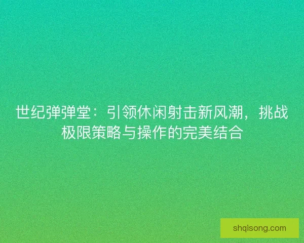 世纪弹弹堂：引领休闲射击新风潮，挑战极限策略与操作的完美结合