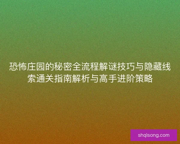恐怖庄园的秘密全流程解谜技巧与隐藏线索通关指南解析与高手进阶策略
