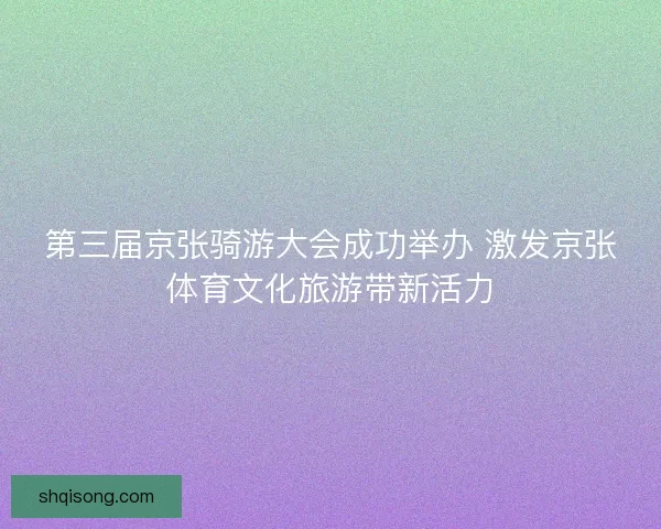 第三届京张骑游大会成功举办 激发京张体育文化旅游带新活力