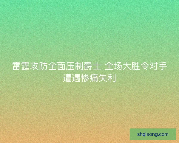 雷霆攻防全面压制爵士 全场大胜令对手遭遇惨痛失利