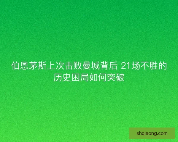 伯恩茅斯上次击败曼城背后 21场不胜的历史困局如何突破