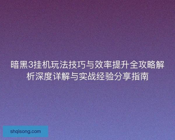 暗黑3挂机玩法技巧与效率提升全攻略解析深度详解与实战经验分享指南