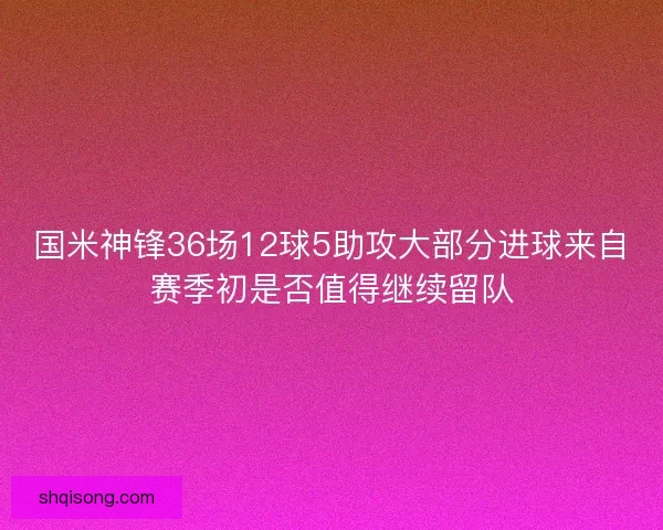 国米神锋36场12球5助攻大部分进球来自赛季初是否值得继续留队